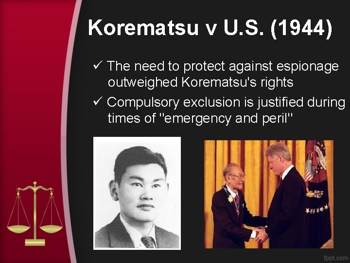 Korematsu v U. S. (1944) ü The need to protect against espionage outweighed Korematsu's Korematsu v U. S. (1944) ü The need to protect against espionage outweighed Korematsu's