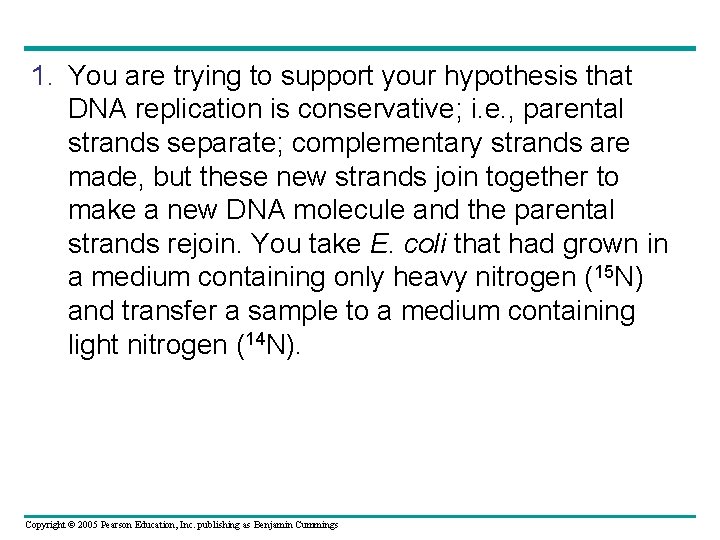 1. You are trying to support your hypothesis that DNA replication is conservative; i.