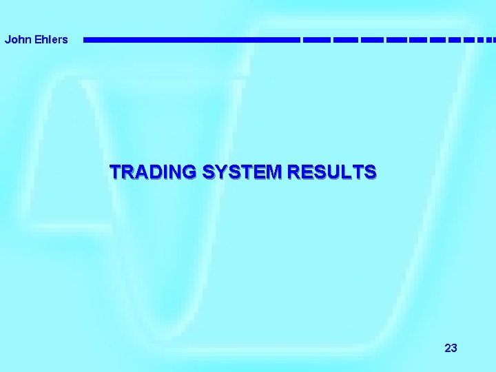 John Ehlers TRADING SYSTEM RESULTS 23 