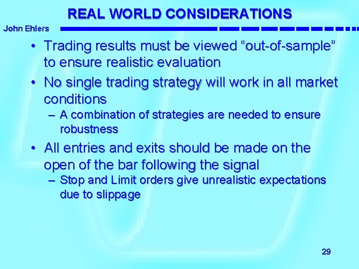 REAL WORLD CONSIDERATIONS John Ehlers • Trading results must be viewed “out-of-sample” to ensure