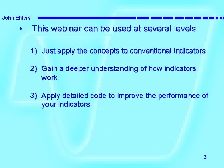 John Ehlers • This webinar can be used at several levels: 1) Just apply