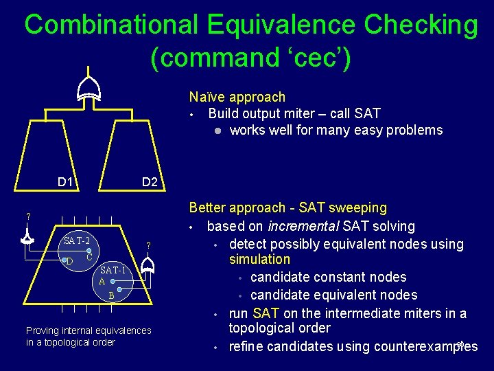 Combinational Equivalence Checking (command ‘cec’) Naïve approach • Build output miter – call SAT