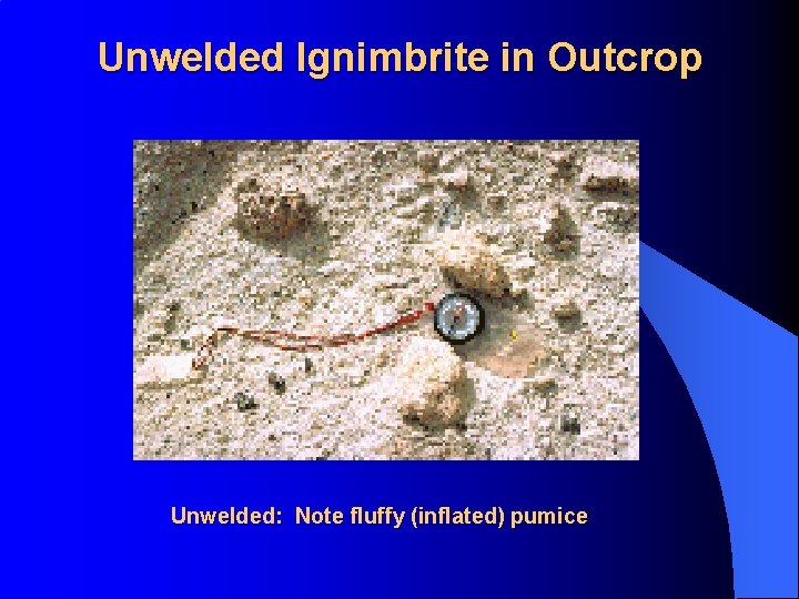 Unwelded Ignimbrite in Outcrop Unwelded: Note fluffy (inflated) pumice 