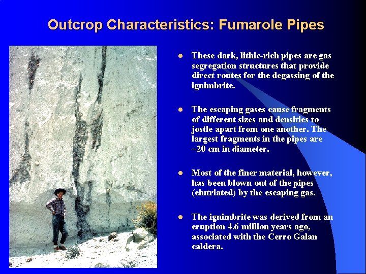 Outcrop Characteristics: Fumarole Pipes l These dark, lithic-rich pipes are gas segregation structures that