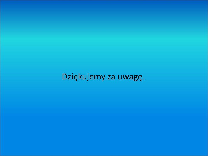 Dziękujemy za uwagę. 