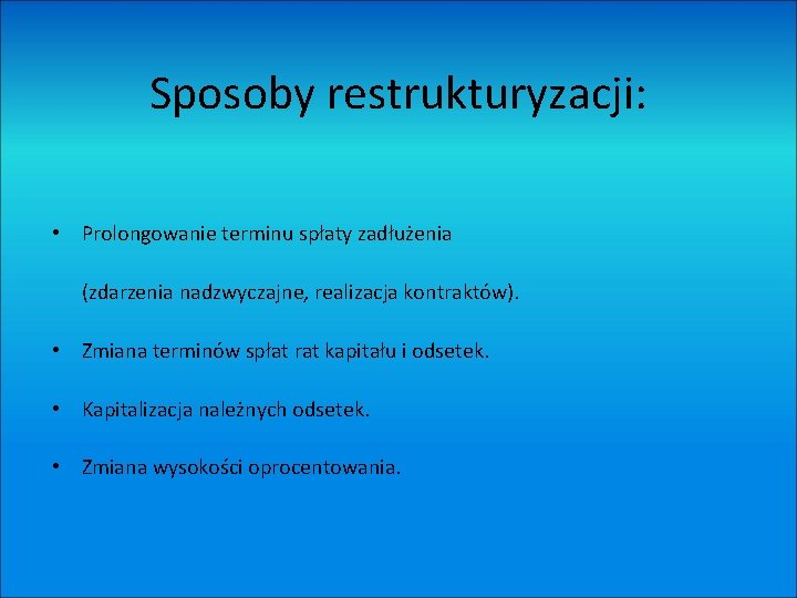 Sposoby restrukturyzacji: • Prolongowanie terminu spłaty zadłużenia (zdarzenia nadzwyczajne, realizacja kontraktów). • Zmiana terminów