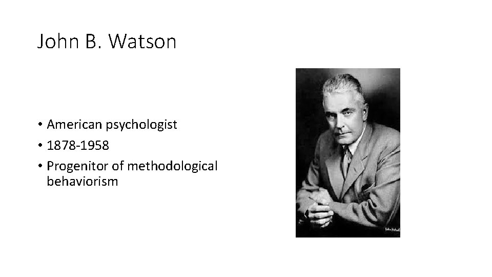 John B. Watson • American psychologist • 1878 -1958 • Progenitor of methodological behaviorism