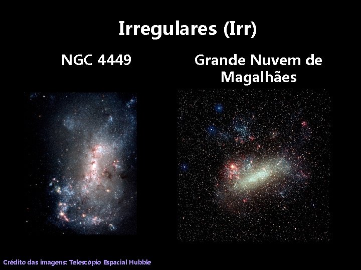 Irregulares (Irr) NGC 4449 Crédito das imagens: Telescópio Espacial Hubble Grande Nuvem de Magalhães