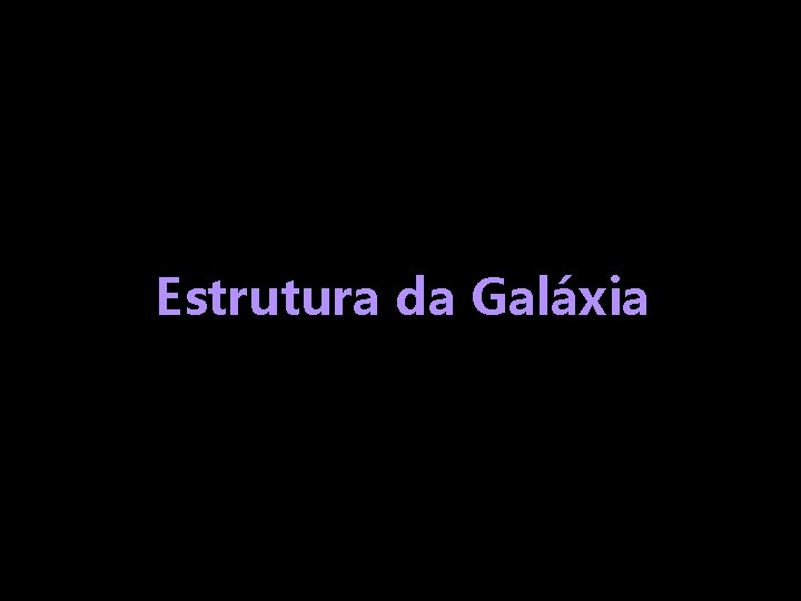 Estrutura da Galáxia 