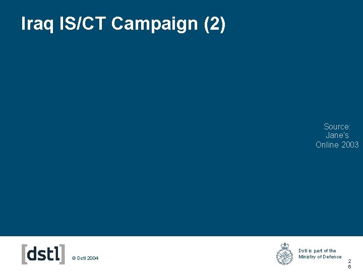 Iraq IS/CT Campaign (2) Source: Jane’s Online 2003 © Dstl 2004 Dstl is part