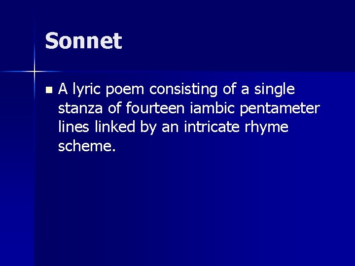 Sonnet n A lyric poem consisting of a single stanza of fourteen iambic pentameter
