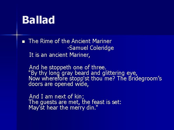 Ballad n The Rime of the Ancient Mariner -Samuel Coleridge It is an ancient