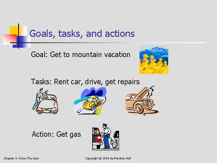 Goals, tasks, and actions Goal: Get to mountain vacation Tasks: Rent car, drive, get
