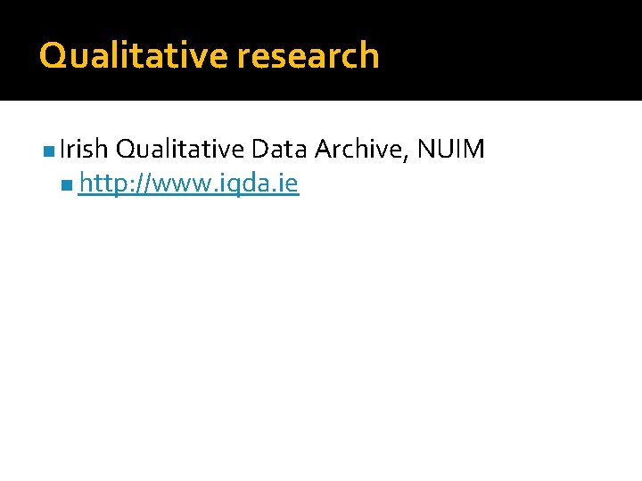Qualitative research n Irish Qualitative Data Archive, NUIM n http: //www. iqda. ie 