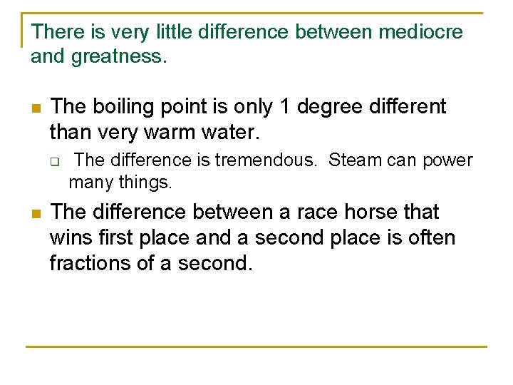 There is very little difference between mediocre and greatness. n The boiling point is