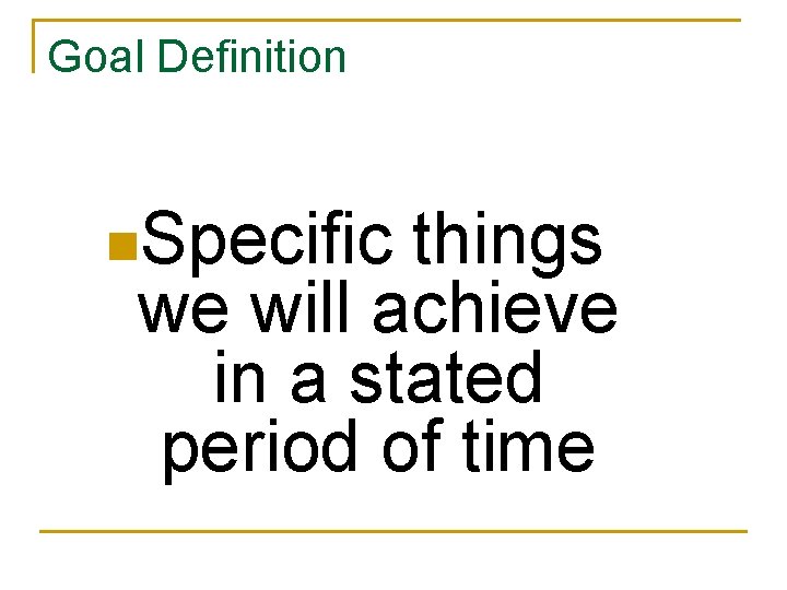 Goal Definition n. Specific things we will achieve in a stated period of time