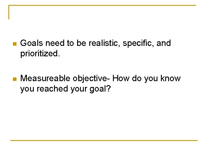 n Goals need to be realistic, specific, and prioritized. n Measureable objective- How do