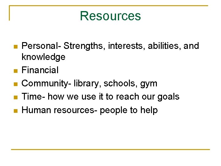 Resources n n n Personal- Strengths, interests, abilities, and knowledge Financial Community- library, schools,