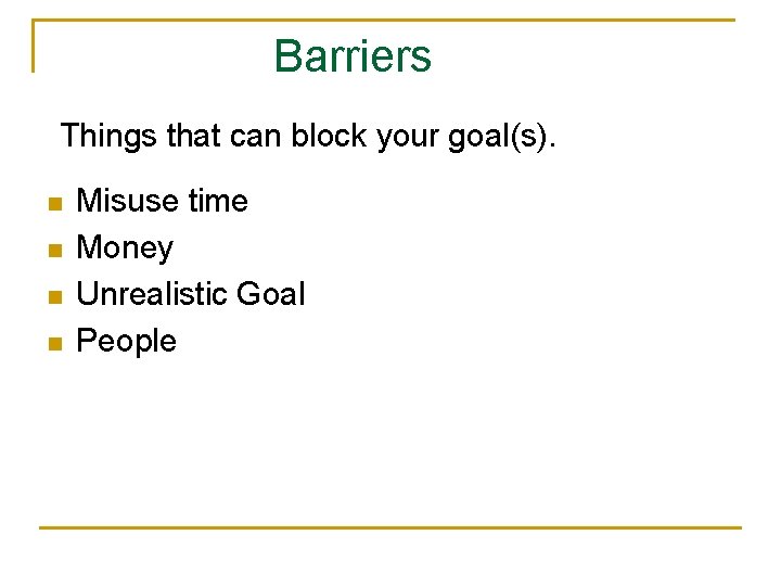 Barriers Things that can block your goal(s). n n Misuse time Money Unrealistic Goal