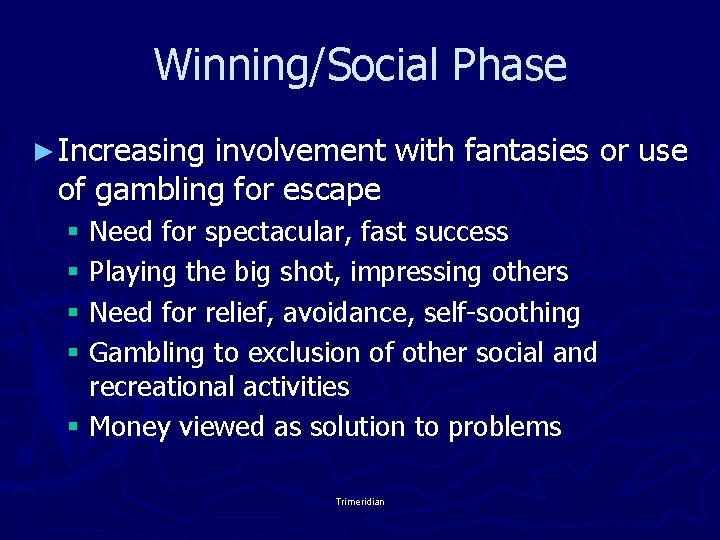 Winning/Social Phase ► Increasing involvement with fantasies or use of gambling for escape §