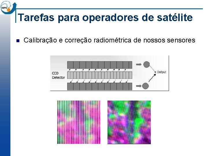 Tarefas para operadores de satélite n Calibração e correção radiométrica de nossos sensores 