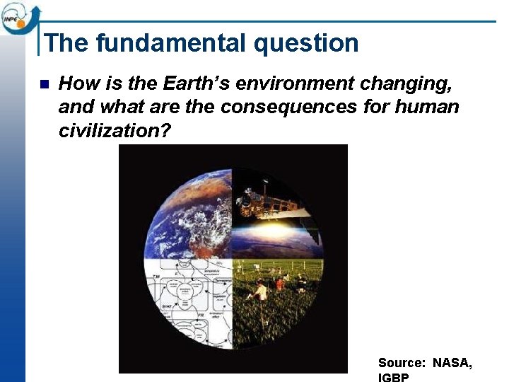 The fundamental question n How is the Earth’s environment changing, and what are the