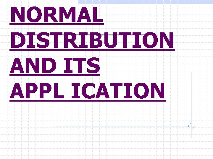 NORMAL DISTRIBUTION AND ITS APPL ICATION 