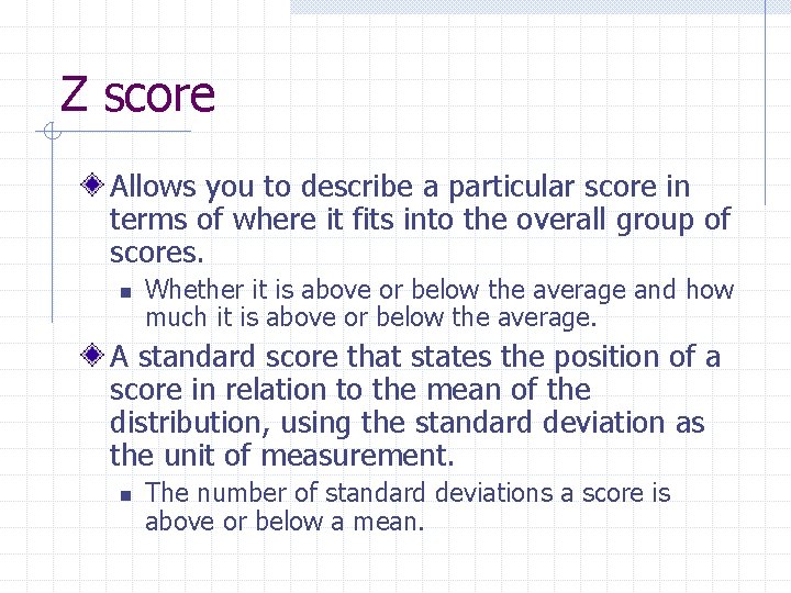 Z score Allows you to describe a particular score in terms of where it