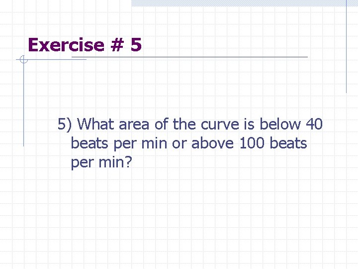 Exercise # 5 5) What area of the curve is below 40 beats per