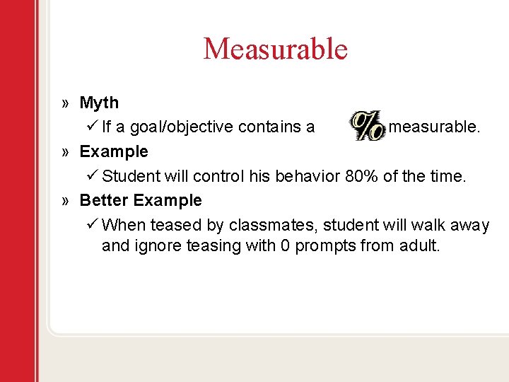 Measurable » Myth ü If a goal/objective contains a it is measurable. » Example