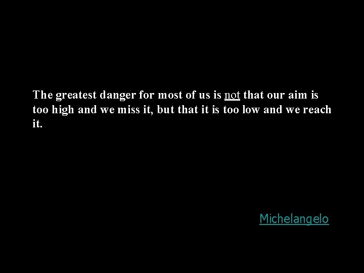 The greatest danger for most of us is not that our aim is too