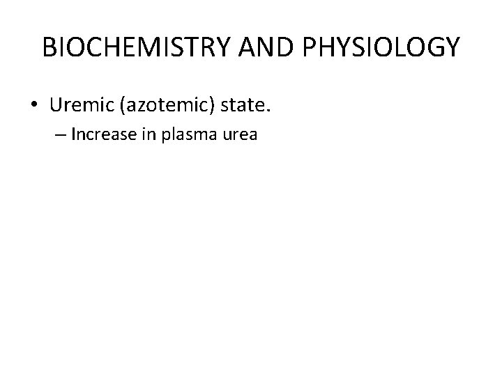 BIOCHEMISTRY AND PHYSIOLOGY • Uremic (azotemic) state. – Increase in plasma urea 