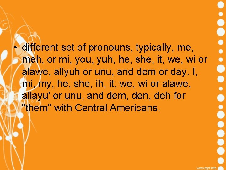  • different set of pronouns, typically, meh, or mi, you, yuh, he, she,
