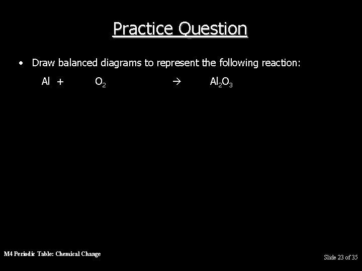 Practice Question • Draw balanced diagrams to represent the following reaction: Al + O