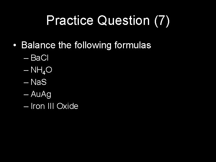 Practice Question (7) • Balance the following formulas – Ba. Cl – NH 4