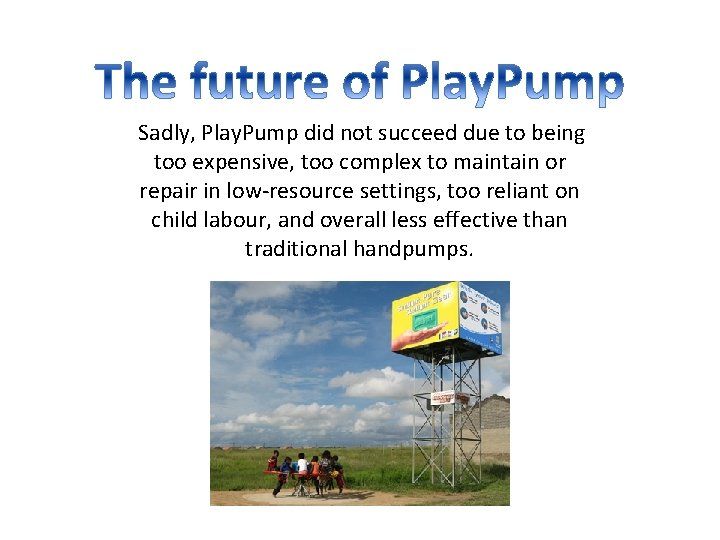 Sadly, Play. Pump did not succeed due to being too expensive, too complex to