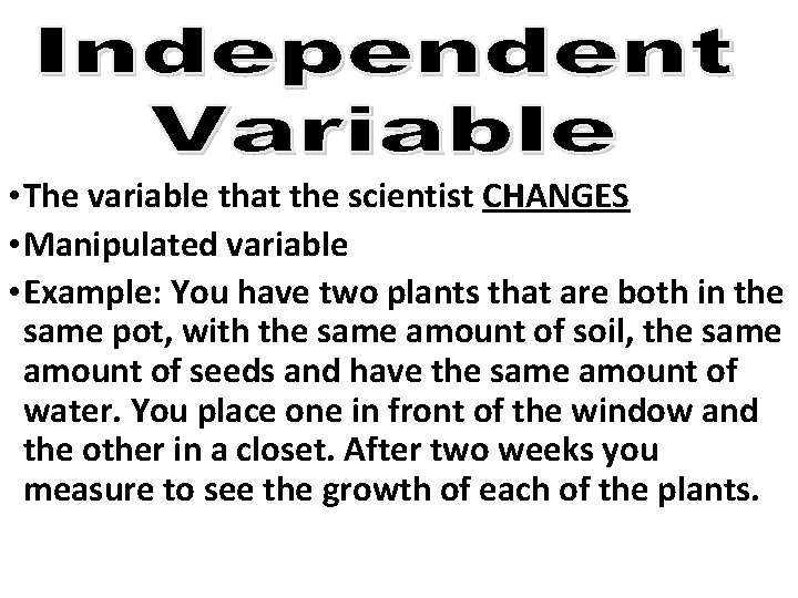  • The variable that the scientist CHANGES • Manipulated variable • Example: You