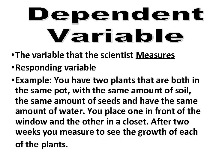  • The variable that the scientist Measures • Responding variable • Example: You