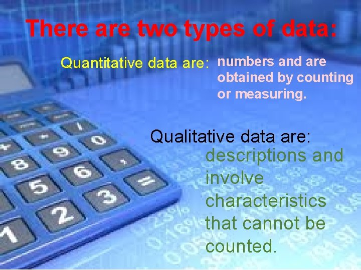 There are two types of data: Quantitative data are: numbers and are obtained by