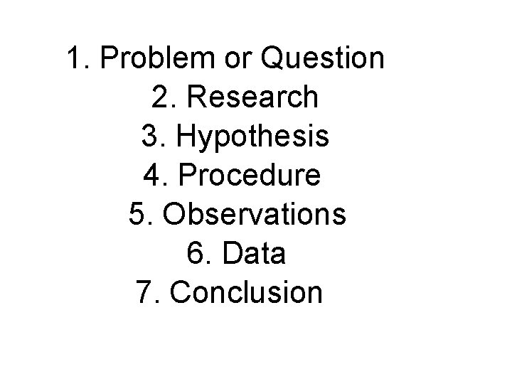 1. Problem or Question 2. Research 3. Hypothesis 4. Procedure 5. Observations 6. Data