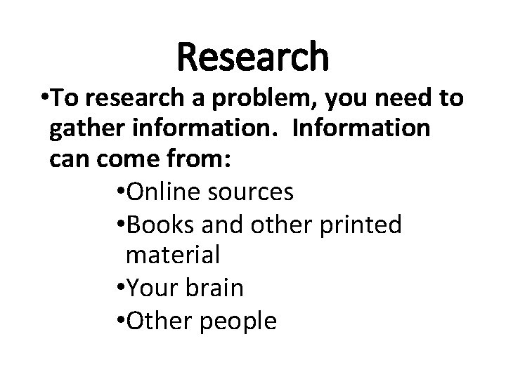 Research • To research a problem, you need to gather information. Information can come