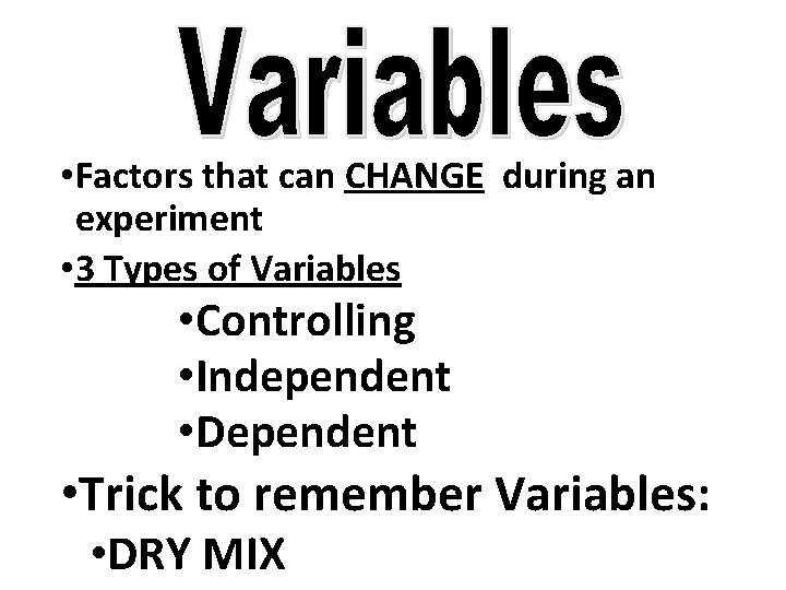  • Factors that can CHANGE during an experiment • 3 Types of Variables