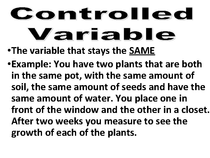  • The variable that stays the SAME • Example: You have two plants