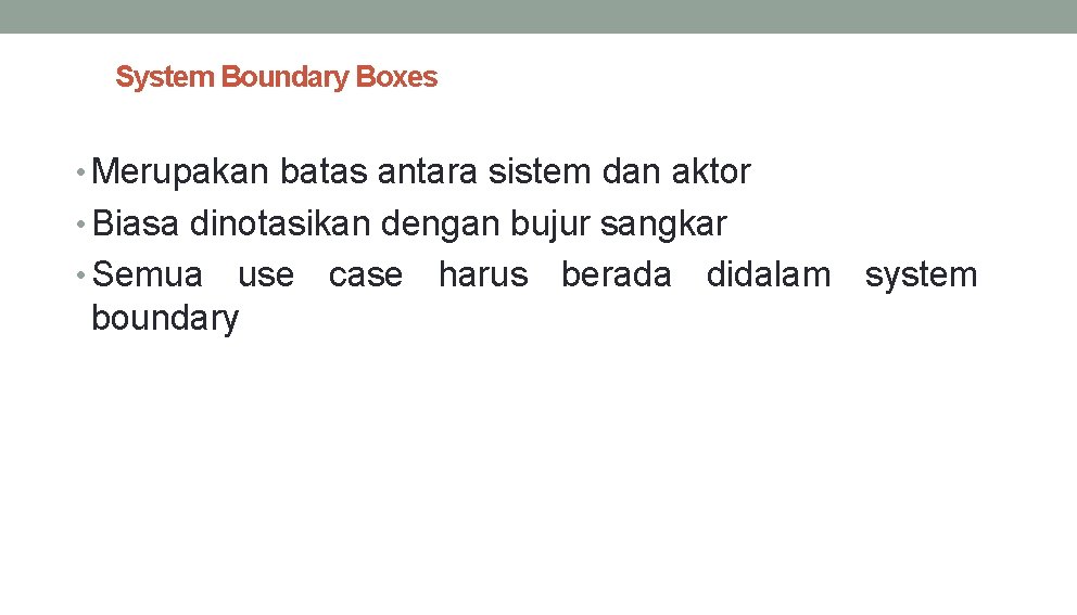 System Boundary Boxes • Merupakan batas antara sistem dan aktor • Biasa dinotasikan dengan