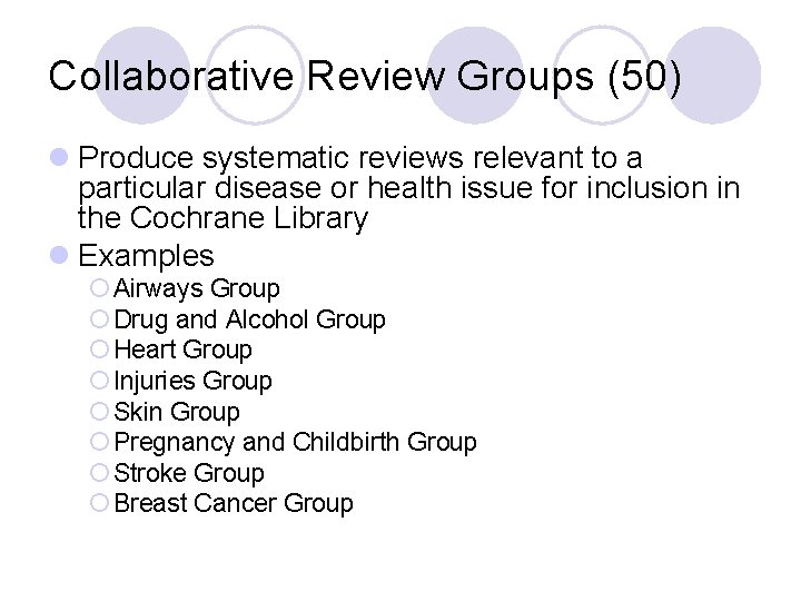Collaborative Review Groups (50) l Produce systematic reviews relevant to a particular disease or