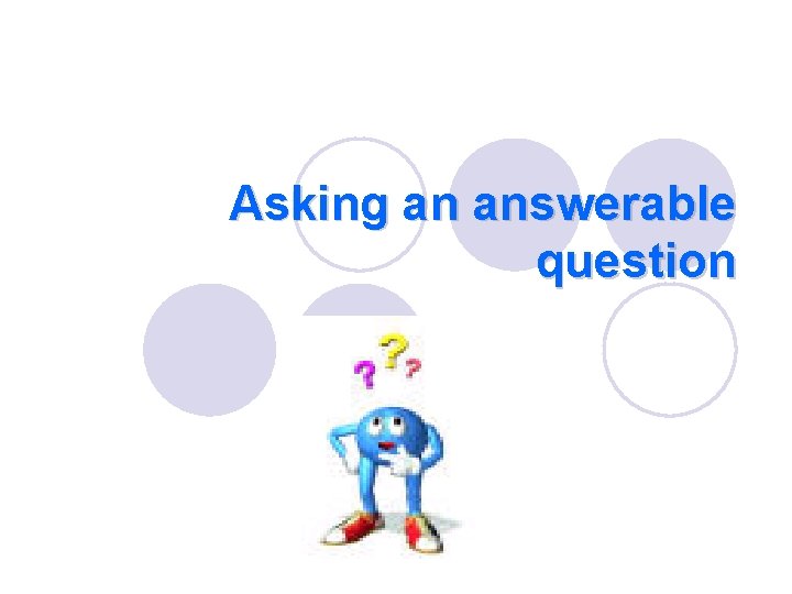 Asking an answerable question 