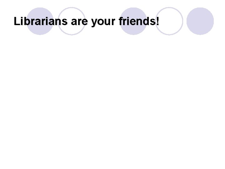 Librarians are your friends! 