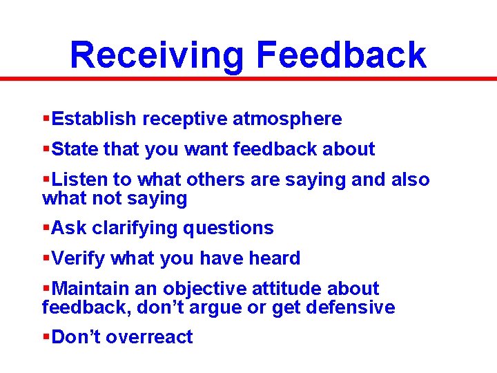 Receiving Feedback §Establish receptive atmosphere §State that you want feedback about §Listen to what