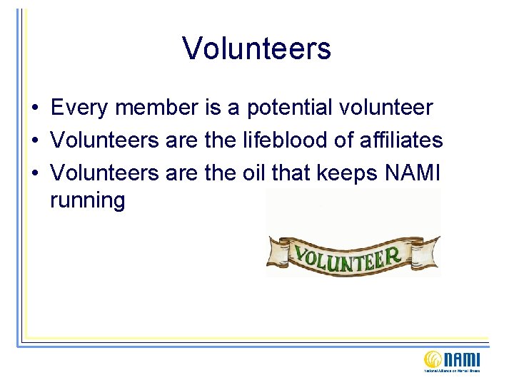 Volunteers • Every member is a potential volunteer • Volunteers are the lifeblood of