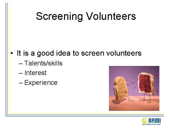 Screening Volunteers • It is a good idea to screen volunteers – Talents/skills –